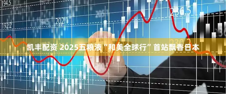 凯丰配资 2025五粮液“和美全球行”首站飘香日本