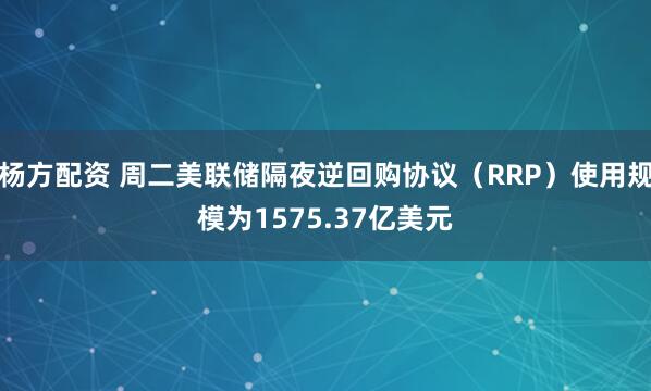 杨方配资 周二美联储隔夜逆回购协议（RRP）使用规模为1575.37亿美元