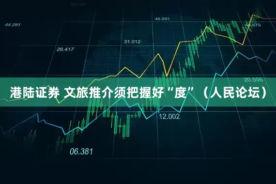 港陆证券 文旅推介须把握好“度”（人民论坛）