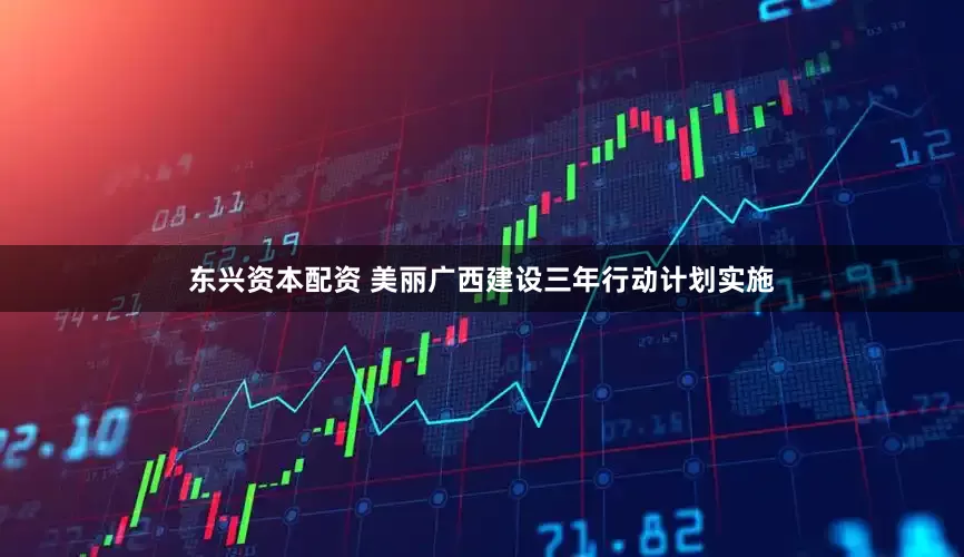 东兴资本配资 美丽广西建设三年行动计划实施