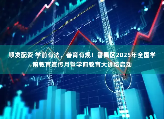 顺发配资 学前有法，善育有规！番禺区2025年全国学前教育宣传月暨学前教育大讲坛启动