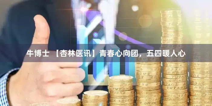 牛博士 【杏林医讯】青春心向团，五四暖人心