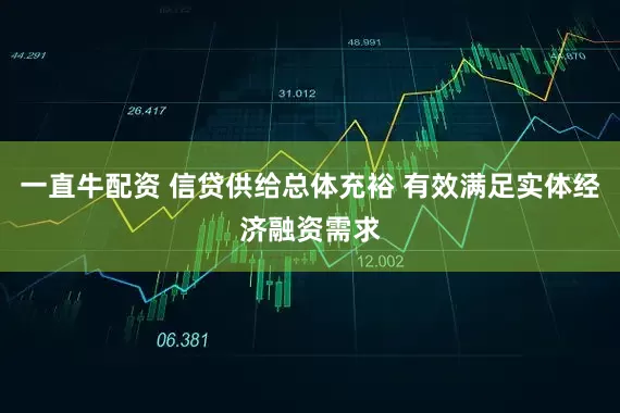 一直牛配资 信贷供给总体充裕 有效满足实体经济融资需求