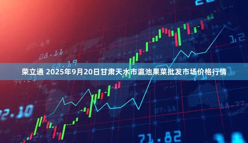 荣立通 2025年9月20日甘肃天水市瀛池果菜批发市场价格行情