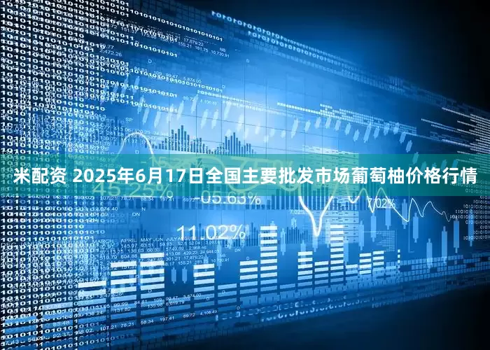 米配资 2025年6月17日全国主要批发市场葡萄柚价格行情