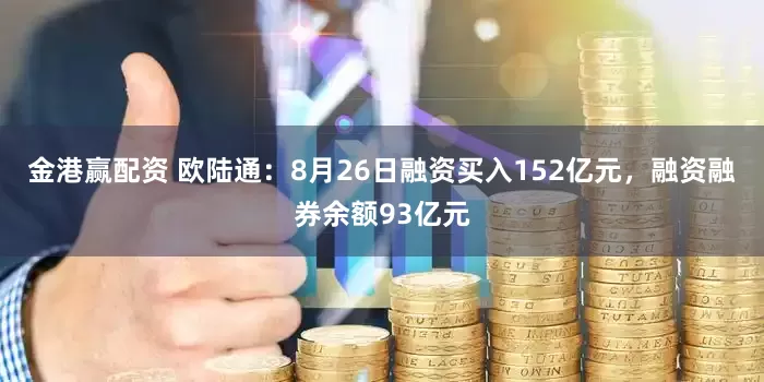 金港赢配资 欧陆通:8月26日融资买入152亿元,融资融券余额93亿元