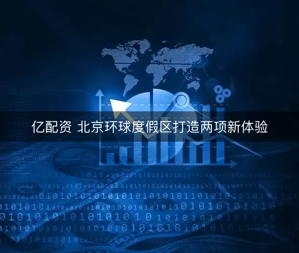 亿配资 北京环球度假区打造两项新体验